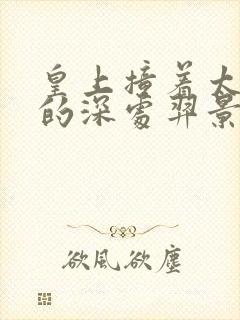 皇上撞着太子妃的深处羿景龙