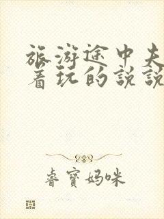 旅游途中夫妻换着玩的说说搞笑