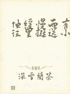 他缓慢而有力的往里挺送小说