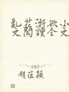 乱花渐欲小说全文阅读全文