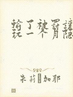 输了被罚让别人玩一个月隐私