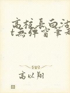 高校长白沽txt无弹窗笔趣阁