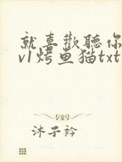 就喜欢听你叫1v1烤鱼猫txt