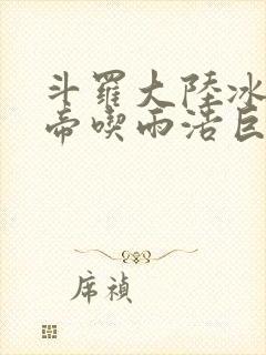 斗罗大陆冰雪二帝吃雨浩巨龙