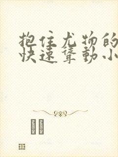 抱住尤物的翘臀快速耸动小说