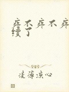 疼不疼不疼我继续了