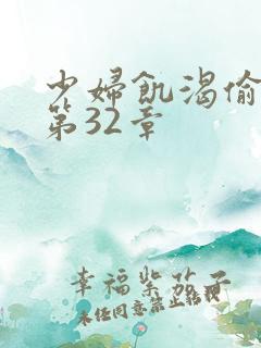 少妇饥渴偷公乱第32章