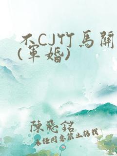 不CJ竹马关系(军婚)