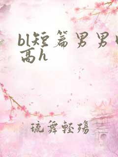 bl短篇男男肉高h