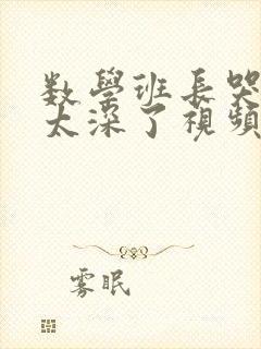 数学班长哭着说太深了视频