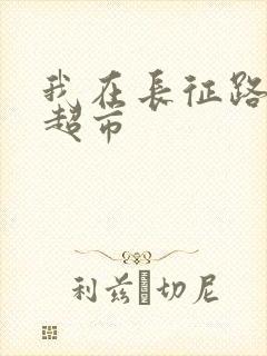 我在长征路上开超市