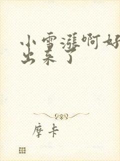 小雪涨啊好满流出来了