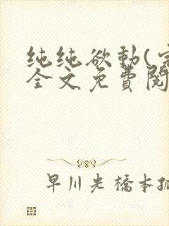 纯纯欲动(完整全文免费阅读)
