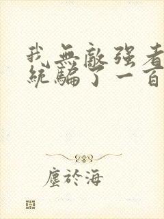 我无敌强者被系统骗了一百年小说