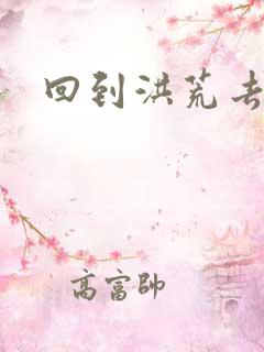 回到洪荒去泡妞