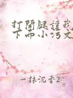 打开腿让我添你下面小污文