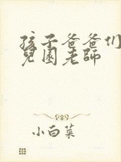 孩子爸爸们C幼儿园老师