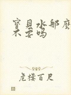 宝贝水那么多还不要吗