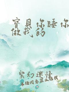 宝贝你睡你的我做我的