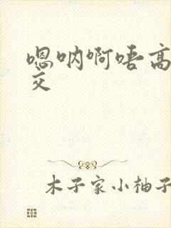 嗯呐啊唔高H兽交