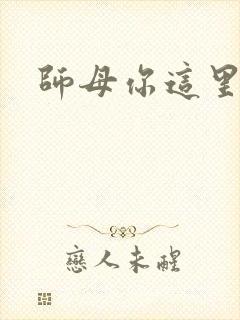 师母你这里好大