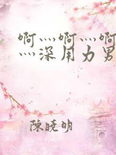 啊灬啊灬啊灬快灬深用力男女