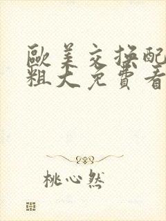 欧美交换配乱吟粗大免费看