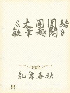 《大团圆结2高敏笔趣阁》