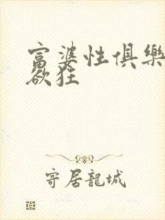 富婆性俱乐部纵欲狂