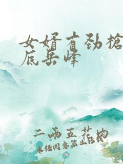 女婿有劲枪枪到底岳峰