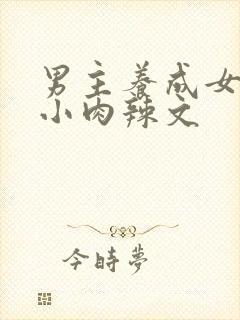 男主养成女主从小肉辣文