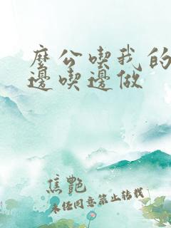 么公吃我的奶水边吃边做