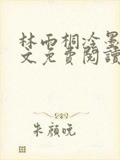 林雨桐冷墨寒全文免费阅读