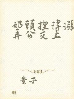 奶头捏得涨大玩弄公交上