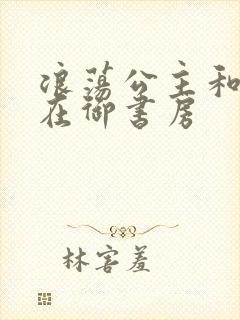 浪荡公主和皇上在御书房