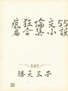 疯狂伦交550篇合集小说