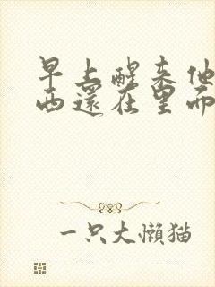 早上醒来他的东西还在里面