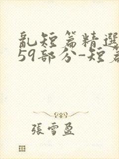 乱短篇精选-第59部分-短篇