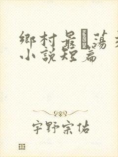 乡村最婬荡交换小说短篇