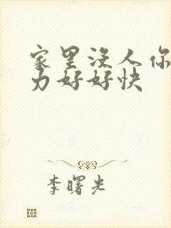 家里没人你用点力好好快