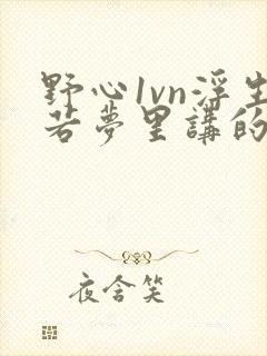 野心1vn浮生若梦里讲的什么