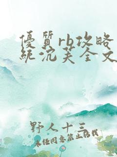 优质rb攻略系统沉芙全文免费阅读