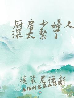 厨房少妇人妻好深太紧了