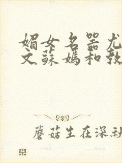 媚女名器尤物h文苏嫣和教官