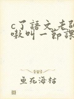c了语文老师嗷嗷叫一节课作文