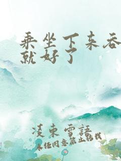 乘坐下来吞下去就好了