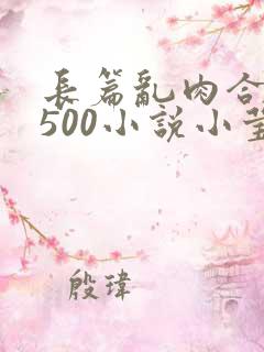 长篇乱肉合集乱500小说小莹