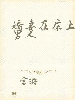 娇妻在床上迎合男人