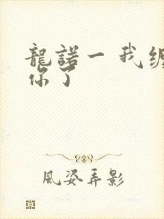 龙诺一 我缠定你了