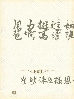 用力挺进她的花苞啊高清视频